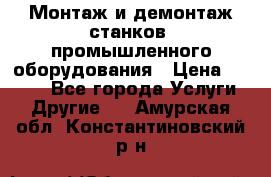 Монтаж и демонтаж станков, промышленного оборудования › Цена ­ 5 000 - Все города Услуги » Другие   . Амурская обл.,Константиновский р-н